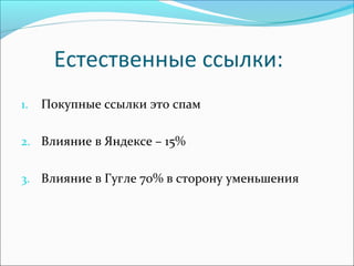 Естественные ссылки:
1. Покупные ссылки это спам
2. Влияние в Яндексе – 15%
3. Влияние в Гугле 70% в сторону уменьшения
 