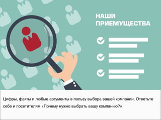 Цифры, факты и любые аргументы в пользу выбора вашей компании. Ответьте
себе и посетителям «Почему нужно выбрать вашу компанию?»
 
