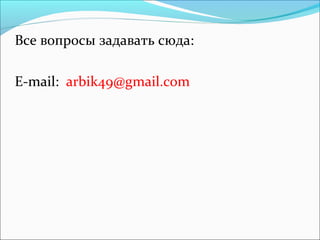 Все вопросы задавать сюда:
E-mail: arbik49@gmail.com
 