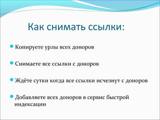Как снимать ссылки:
Копируете урлы всех доноров
Снимаете все ссылки с доноров
Ждёте сутки когда все ссылки исчезнут с доноров
Добавляете всех доноров в сервис быстрой
индексации
 
