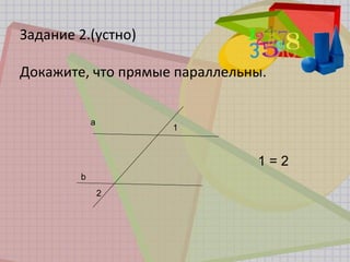 Задание 2.(устно)
Докажите, что прямые параллельны.
1 = 2
a
b
2
1
 