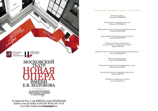 Московский театр Новая Опера им. Е.В. Колобова
Директор театра –
Дмитрий СИБИРЦЕВ
Заведующий литературной частью –
Михаил СЕГЕЛЬМАН
Заведующий художественно-постановочной частью –
Тимофей ЕРМОЛИН
Заведующий электроосветительским цехом –
Дмитрий КИРЮХИН
Начальник отдела механизации и
технологического оборудования сцены –
Юрий НОСОВ
Начальник отдела светоэлектронного оборудования сцены –
Руслан КНЯЖЕВИЧ
Начальник видеоотдела –
Данил ГЕРАСИМЕНКО
Начальник художественно-дизайнерского отдела –
Феликс ВАСИЛЬЕВ
Заведующий машинно-декорационным цехом –
Виктор ДЁГТЕВ
Подробная информация на сайте
www.novayaopera.ru
 