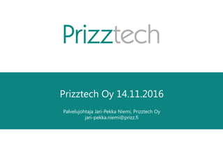 Prizztech Oy 14.11.2016
Palvelujohtaja Jari-Pekka Niemi, Prizztech Oy
jari-pekka.niemi@prizz.fi
 