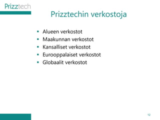 Prizztechin verkostoja
 Alueen verkostot
 Maakunnan verkostot
 Kansalliset verkostot
 Eurooppalaiset verkostot
 Globaalit verkostot
12
 