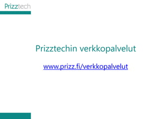 Prizztechin verkkopalvelut
www.prizz.fi/verkkopalvelut
 