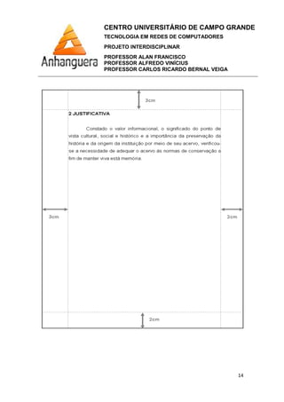 CENTRO UNIVERSITÁRIO DE CAMPO GRANDE
TECNOLOGIA EM REDES DE COMPUTADORES
PROJETO INTERDISCIPLINAR
PROFESSOR ALAN FRANCISCO
PROFESSOR ALFREDO VINÍCIUS
PROFESSOR CARLOS RICARDO BERNAL VEIGA
14
 