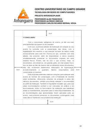 CENTRO UNIVERSITÁRIO DE CAMPO GRANDE
TECNOLOGIA EM REDES DE COMPUTADORES
PROJETO INTERDISCIPLINAR
PROFESSOR ALAN FRANCISCO
PROFESSOR ALFREDO VINÍCIUS
PROFESSOR CARLOS RICARDO BERNAL VEIGA
19
 