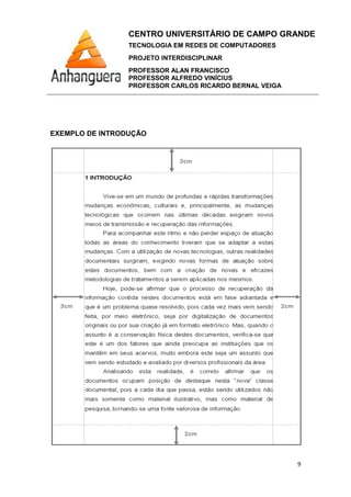 CENTRO UNIVERSITÁRIO DE CAMPO GRANDE
TECNOLOGIA EM REDES DE COMPUTADORES
PROJETO INTERDISCIPLINAR
PROFESSOR ALAN FRANCISCO
PROFESSOR ALFREDO VINÍCIUS
PROFESSOR CARLOS RICARDO BERNAL VEIGA
9
EXEMPLO DE INTRODUÇÃO
 