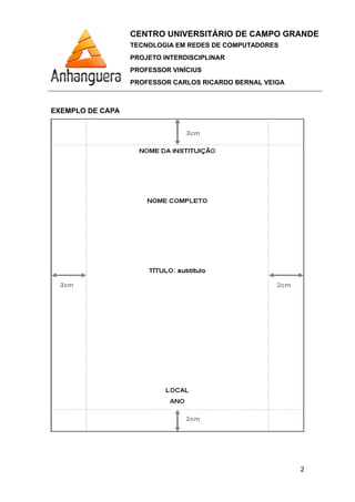 CENTRO UNIVERSITÁRIO DE CAMPO GRANDE
TECNOLOGIA EM REDES DE COMPUTADORES
PROJETO INTERDISCIPLINAR
PROFESSOR VINÍCIUS
PROFESSOR CARLOS RICARDO BERNAL VEIGA
EXEMPLO DE CAPA
2
 
