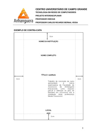 CENTRO UNIVERSITÁRIO DE CAMPO GRANDE
TECNOLOGIA EM REDES DE COMPUTADORES
PROJETO INTERDISCIPLINAR
PROFESSOR VINÍCIUS
PROFESSOR CARLOS RICARDO BERNAL VEIGA
EXEMPLO DE CONTRA-CAPA
3
 