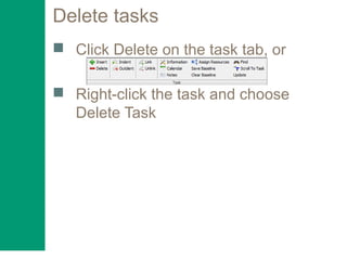Delete tasks
 Click Delete on the task tab, or
 Right-click the task and choose
Delete Task
 