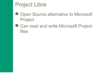 Project Libre
 Open Source alternative to Microsoft
Project
 Can read and write Microsoft Project
files
 