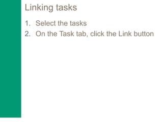Linking tasks
1. Select the tasks
2. On the Task tab, click the Link button
 