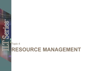 RESOURCE MANAGEMENT
Topic 4
 