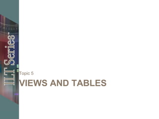 VIEWS AND TABLES
Topic 5
 
