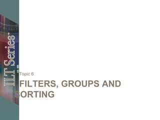 FILTERS, GROUPS AND
SORTING
Topic 6
 