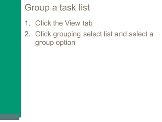 Group a task list
1. Click the View tab
2. Click grouping select list and select a
group option
 