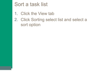 Sort a task list
1. Click the View tab
2. Click Sorting select list and select a
sort option
 