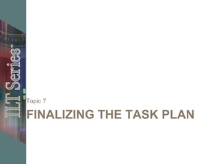 FINALIZING THE TASK PLAN
Topic 7
 