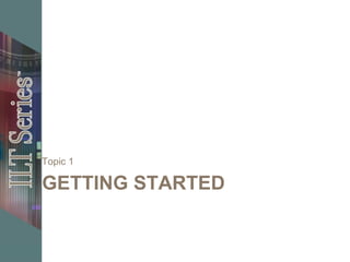 GETTING STARTED
Topic 1
 