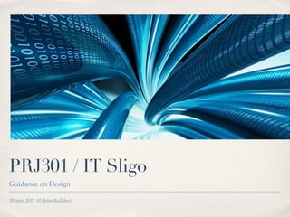 PRJ301 / IT Sligo
Guidance on Design

Winter 2011 (© John Kelleher)
 