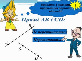 Вибрати і вказати
правильний варіант
відповіді
А
В
С
D
Не перетинаються
Перетинаються
I
 