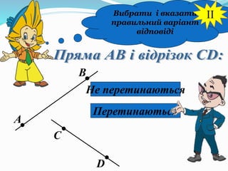 Вибрати і вказати
правильний варіант
відповіді
А
В
С
D
Не перетинаються
Перетинаються
II
 