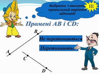 Вибрати і вказати
правильний варіант
відповіді
А
В
С
D
Не перетинаються
Перетинаються
III
 