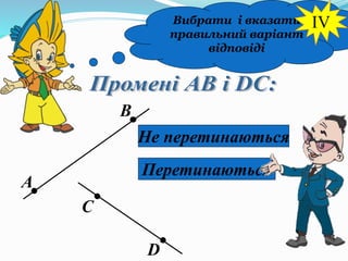Вибрати і вказати
правильний варіант
відповіді
А
В
С
D
Не перетинаються
Перетинаються
IV
 