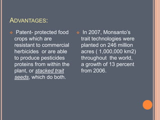 Advantages: In 1986, field test of bacteria genetically engineered to protect plants from frost damage. (ice-minus bacteria) at a small biotechnology company called Advanced Genetic Science of Oakland, California.
