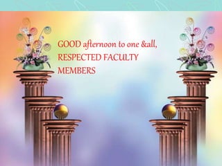 Good afternoon to one and allGOOD afternoon to one &all,
RESPECTED FACULTY
MEMBERS
 