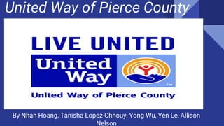 United Way of Pierce County
By Nhan Hoang, Tanisha Lopez-Chhouy, Yong Wu, Yen Le, Allison
Nelson
 