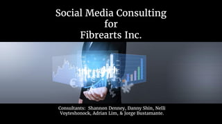 Social Media Consulting
for
Fibrearts Inc.
Consultants: Shannon Denney, Danny Shin, Nelli
Voyteshonock, Adrian Lim, & Jorge Bustamante.
 