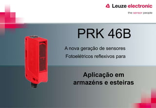 PRK 46B
A nova geração de sensores
Fotoelétricos reflexivos para


      Aplicação em
   armazéns e esteiras
 