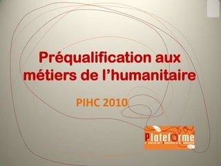 Préqualification aux
métiers de l’humanitaire
PIHC 2010

 