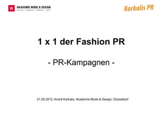 1 x 1 der Fashion PR

       - PR-Kampagnen -



21.05.2012, André Karkalis, Akademie Mode & Design, Düsseldorf
 