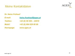www.ages.at 28
Meine Kontaktdaten
Dr. Heinz Frühauf
E-mail: heinz.fruehauf@ages.at
Telefon: +43 (0) 50 555 – 22010
Mobil: +43 (0) 664 839 80 86
Homepage: www.ages.at
 