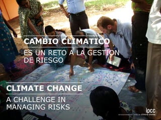 CLIMATE CHANGE
A CHALLENGE IN
MANAGING RISKS
CAMBIO CLIMATICO
ES UN RETO A LA GESTION
DE RIESGO
 