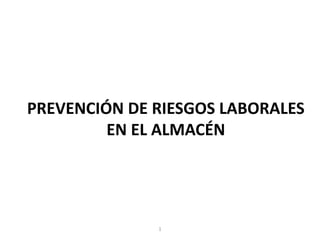PREVENCIÓN DE RIESGOS LABORALES
EN EL ALMACÉN
1
 