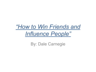 “How to Win Friends and
   Influence People”
     By: Dale Carnegie
 
