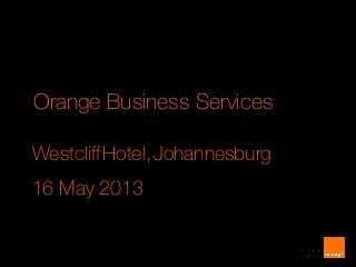1
Orange Business Services
WestcliffHotel,Johannesburg
16 May 2013
 