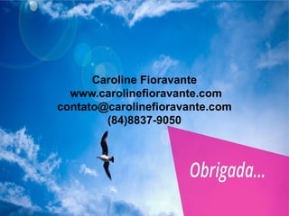 Caroline Fioravante
www.carolinefioravante.com
contato@carolinefioravante.com
(84)8837-9050
 
