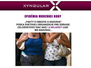 EPID ÉMIA MODERNEJ DOBY „ FAKTY O OBEZITE A NADVÁHE“ PODĽA SVETOVEJ ORGANIZÁCIE PRE ZDRAVIE: CELOSVETOVO VIAC AKO  1,6 MILIARDY  ĽUDÍ  MÁ NADVÁHU... 