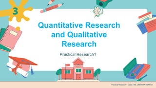 Practical Research1
3
Practical Research 1 Class | MS. JIMNAIRA ABANTO
Quantitative Research
and Qualitative
Research
 