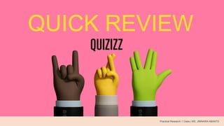 QUICK REVIEW
QUIZIZZ
Practical Research 1 Class | MS. JIMNAIRA ABANTO
 