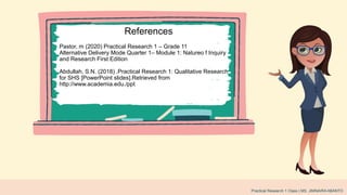 English Class | Laredo York Primary School
Practical Research 1 Class | MS. JIMNAIRA ABANTO
References
Pastor, m (2020) Practical Research 1 – Grade 11
Alternative Delivery Mode Quarter 1– Module 1: Natureo f Inquiry
and Research First Edition
Abdullah, S.N. (2018) .Practical Research 1: Qualitative Research
for SHS [PowerPoint slides].Retrieved from
http://www.academia.edu./ppt
 