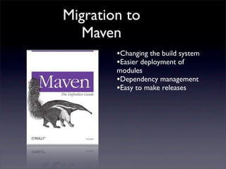 Migration to
   Maven
        •Changing the build system
        •Easier deployment of
        modules
        •Dependency...