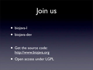 Join us

• biojava-l
• biojava-dev

• Get the source code:
  http://www.biojava.org
• Open access under LGPL
 