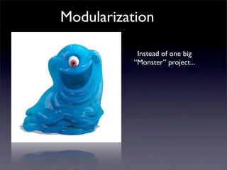 Modularization

           Instead of one big
          “Monster” project...
 