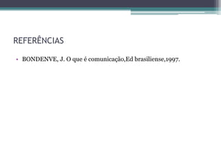 REFERÊNCIAS
• BONDENVE, J. O que é comunicação,Ed brasiliense,1997.
 